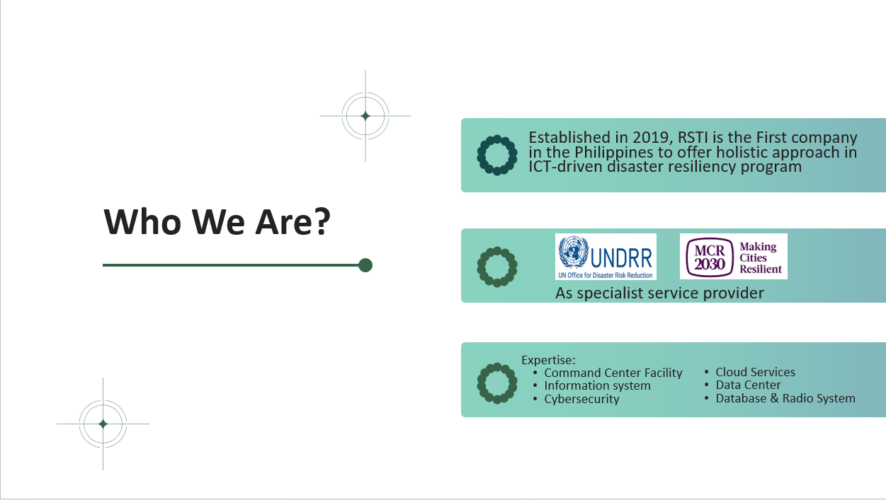 Who We Are — established in 2019, RSTI is the first company in the Philippines to offer a holistic approach in ICT-driven disaster resiliency, as a specialist service provider to the UN Office for Disaster Risk Reduction and Making Cities Resilient 2030